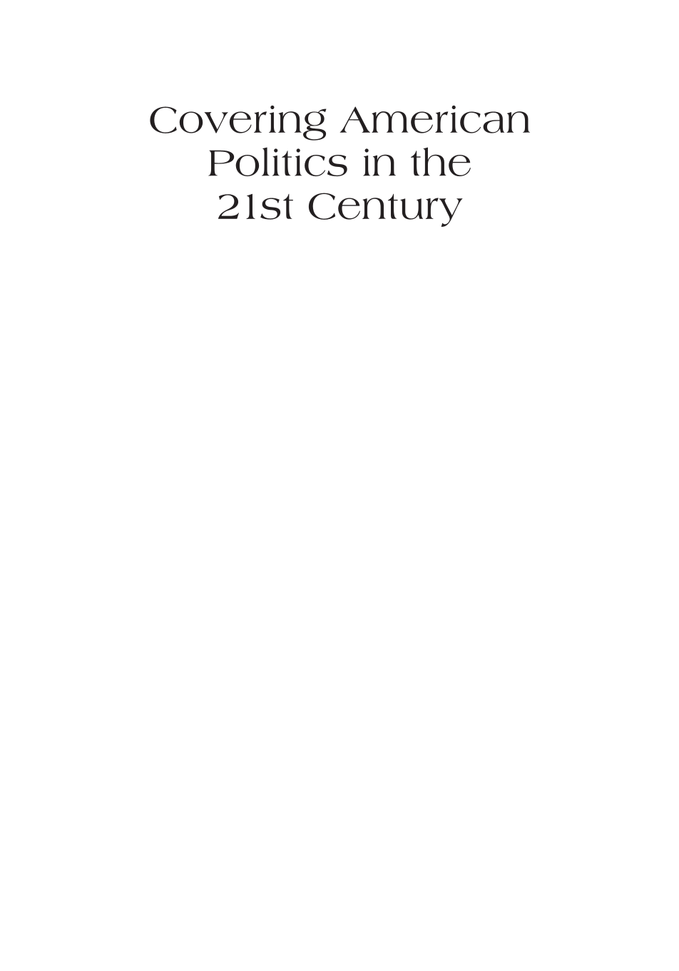 Covering American Politics in the 21st Century: An Encyclopedia of News Media Titans, Trends, and Controversies [2 volumes] page i