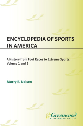 Encyclopedia of Sports in America: A History from Foot Races to Extreme Sports [2 volumes] page Cover1