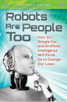 Robots Are People Too: How Siri, Google Car, and Artificial Intelligence Will Force Us to Change Our Laws page Cover1
