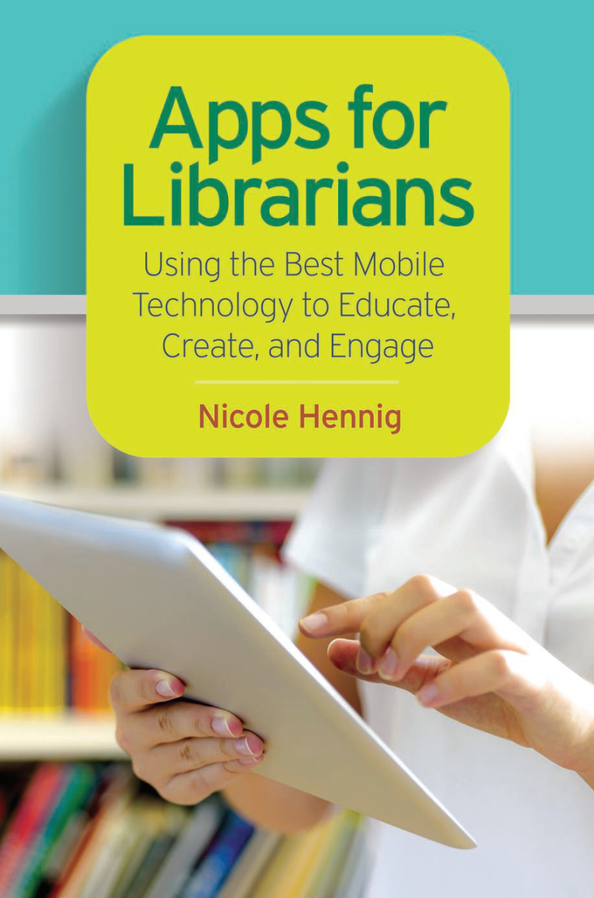 Apps for Librarians: Using the Best Mobile Technology to Educate, Create, and Engage page Cover1