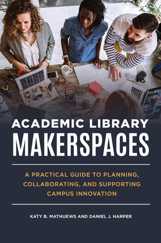 Academic Library Makerspaces: A Practical Guide to Planning, Collaborating, and Supporting Campus Innovation page Cover1